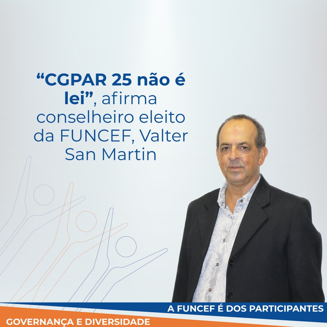 “CGPAR 25 não é lei”, afirma conselheiro eleito da FUNCEF, Valter San Martin